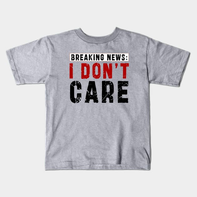 BREAKING NEWS: I Don't Care - Funny sarcastic design Kids T-Shirt by Ksarter